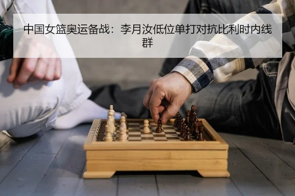 中国女篮奥运备战：李月汝低位单打对抗比利时内线群 | Leyu